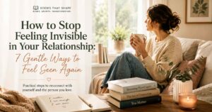How to Stop Feeling Invisible in Your Relationship: 7 Gentle Ways to Feel Seen Again
