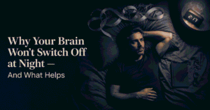 Why Your Brain Won’t Switch Off at Night – And What Helps